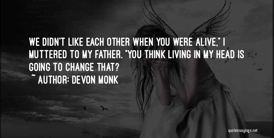 Devon Monk Quotes: We Didn't Like Each Other When You Were Alive, I Muttered To My Father. You Think Living In My Head