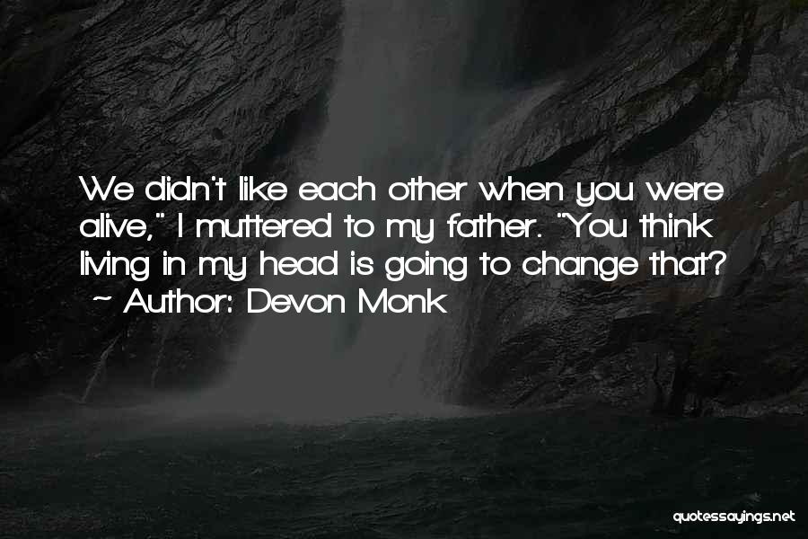 Devon Monk Quotes: We Didn't Like Each Other When You Were Alive, I Muttered To My Father. You Think Living In My Head