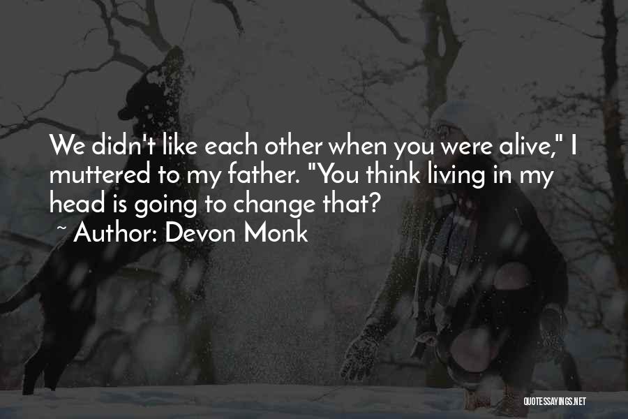 Devon Monk Quotes: We Didn't Like Each Other When You Were Alive, I Muttered To My Father. You Think Living In My Head