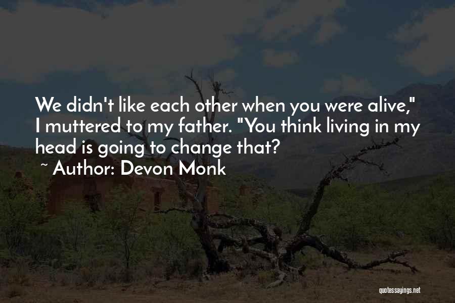 Devon Monk Quotes: We Didn't Like Each Other When You Were Alive, I Muttered To My Father. You Think Living In My Head