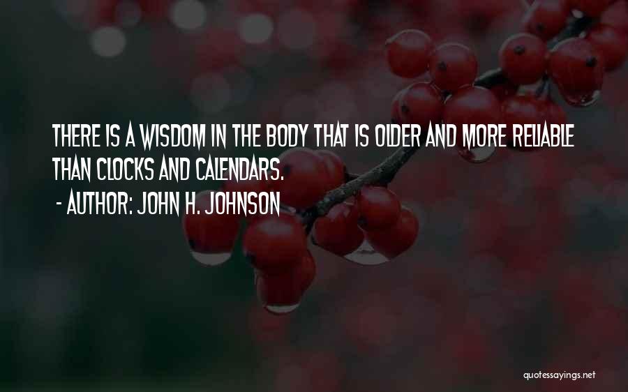 John H. Johnson Quotes: There Is A Wisdom In The Body That Is Older And More Reliable Than Clocks And Calendars.