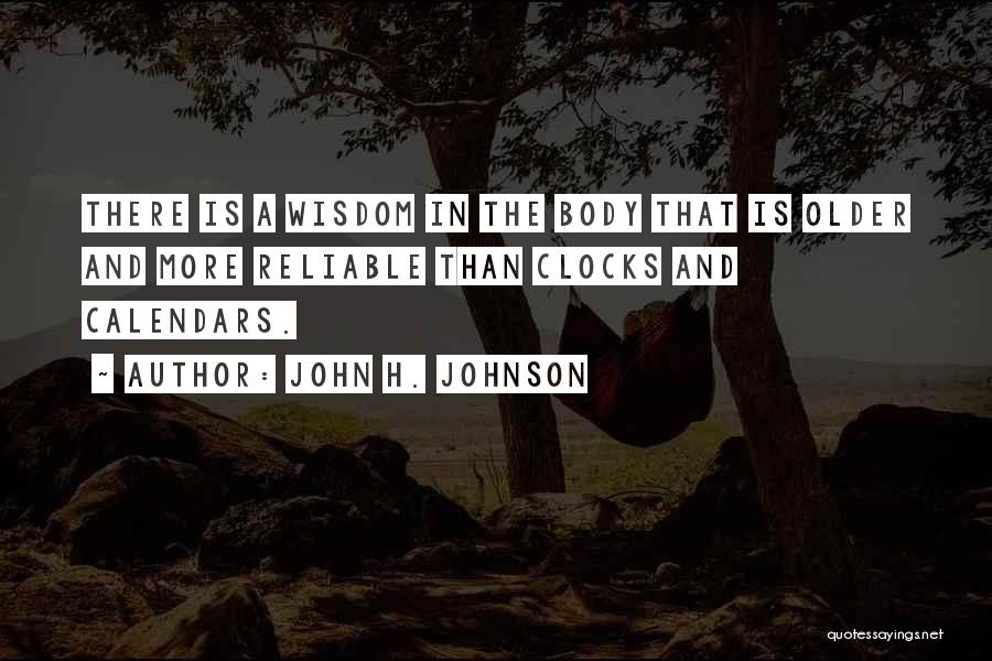 John H. Johnson Quotes: There Is A Wisdom In The Body That Is Older And More Reliable Than Clocks And Calendars.