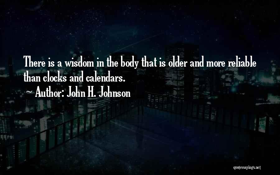 John H. Johnson Quotes: There Is A Wisdom In The Body That Is Older And More Reliable Than Clocks And Calendars.