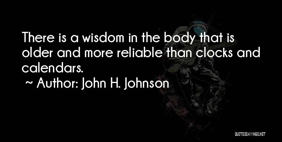 John H. Johnson Quotes: There Is A Wisdom In The Body That Is Older And More Reliable Than Clocks And Calendars.