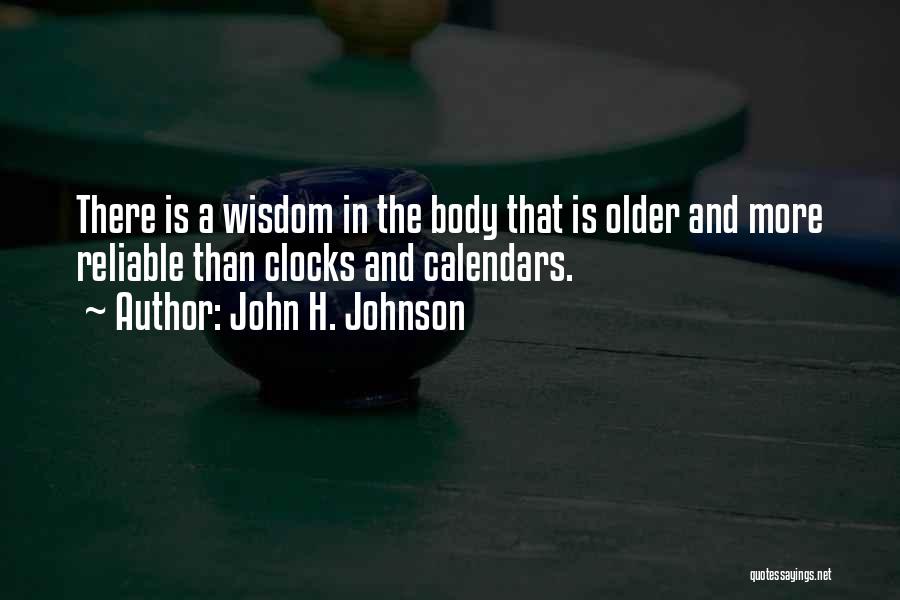 John H. Johnson Quotes: There Is A Wisdom In The Body That Is Older And More Reliable Than Clocks And Calendars.