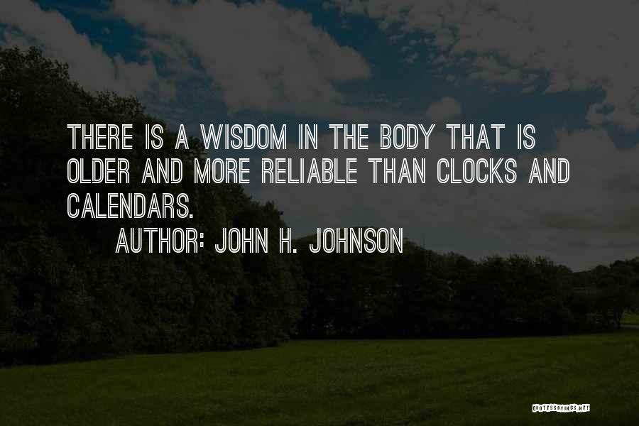 John H. Johnson Quotes: There Is A Wisdom In The Body That Is Older And More Reliable Than Clocks And Calendars.