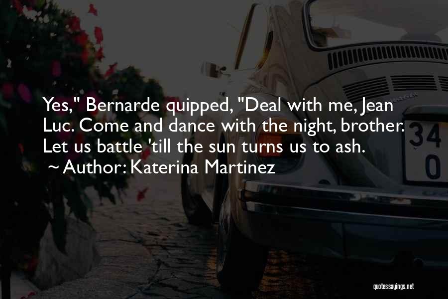 Katerina Martinez Quotes: Yes, Bernarde Quipped, Deal With Me, Jean Luc. Come And Dance With The Night, Brother. Let Us Battle 'till The