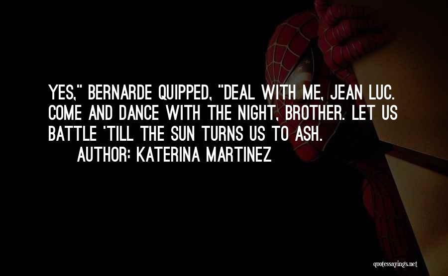 Katerina Martinez Quotes: Yes, Bernarde Quipped, Deal With Me, Jean Luc. Come And Dance With The Night, Brother. Let Us Battle 'till The