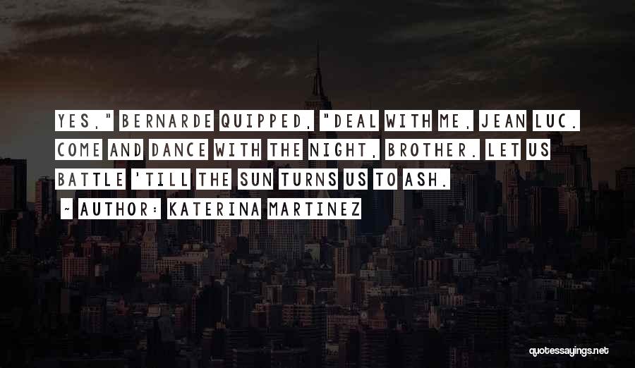 Katerina Martinez Quotes: Yes, Bernarde Quipped, Deal With Me, Jean Luc. Come And Dance With The Night, Brother. Let Us Battle 'till The