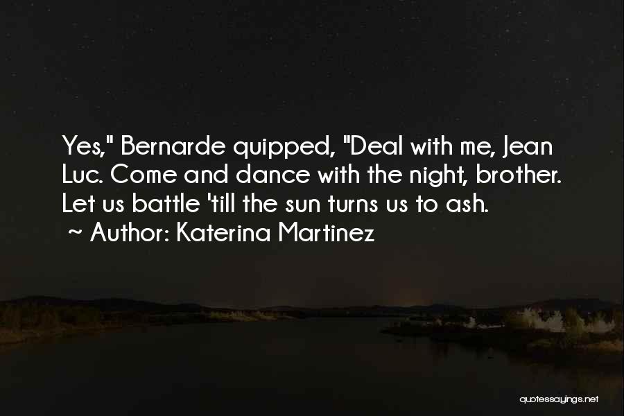 Katerina Martinez Quotes: Yes, Bernarde Quipped, Deal With Me, Jean Luc. Come And Dance With The Night, Brother. Let Us Battle 'till The