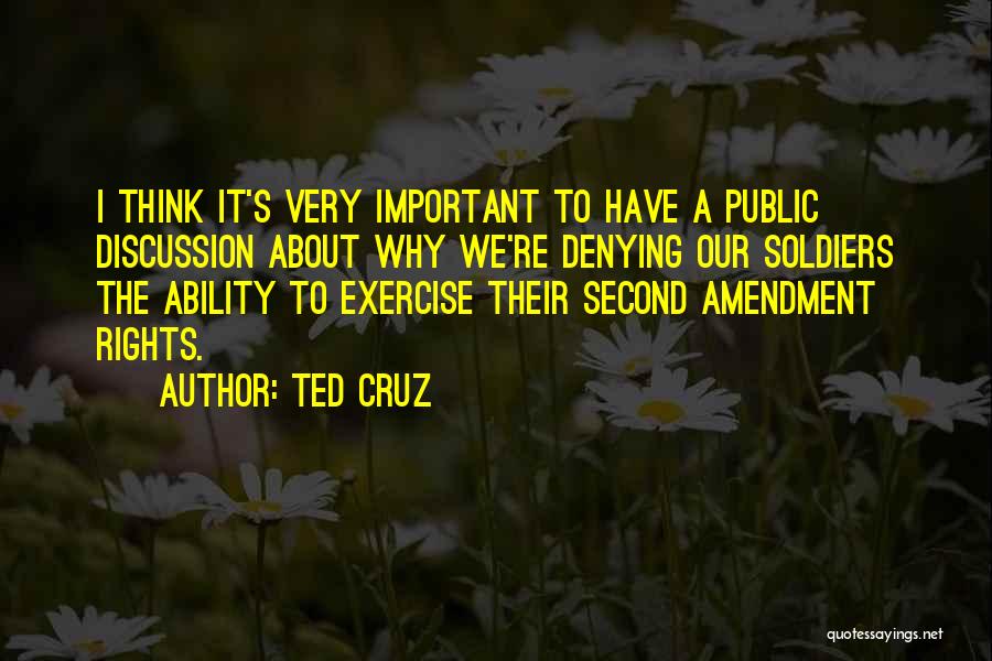 Ted Cruz Quotes: I Think It's Very Important To Have A Public Discussion About Why We're Denying Our Soldiers The Ability To Exercise