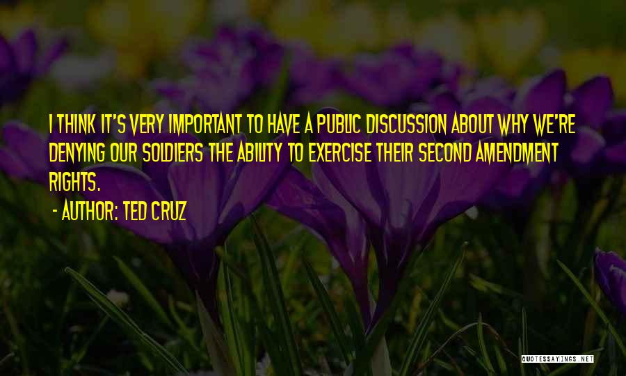 Ted Cruz Quotes: I Think It's Very Important To Have A Public Discussion About Why We're Denying Our Soldiers The Ability To Exercise
