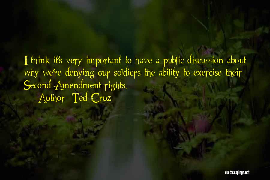 Ted Cruz Quotes: I Think It's Very Important To Have A Public Discussion About Why We're Denying Our Soldiers The Ability To Exercise