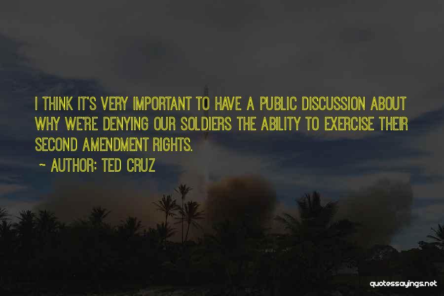 Ted Cruz Quotes: I Think It's Very Important To Have A Public Discussion About Why We're Denying Our Soldiers The Ability To Exercise