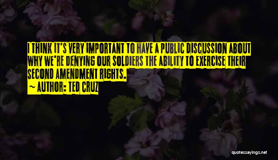 Ted Cruz Quotes: I Think It's Very Important To Have A Public Discussion About Why We're Denying Our Soldiers The Ability To Exercise