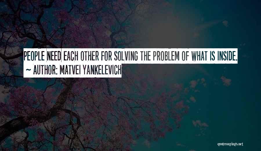 Matvei Yankelevich Quotes: People Need Each Other For Solving The Problem Of What Is Inside.