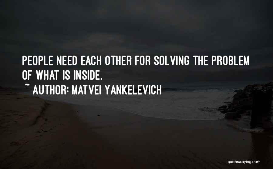 Matvei Yankelevich Quotes: People Need Each Other For Solving The Problem Of What Is Inside.