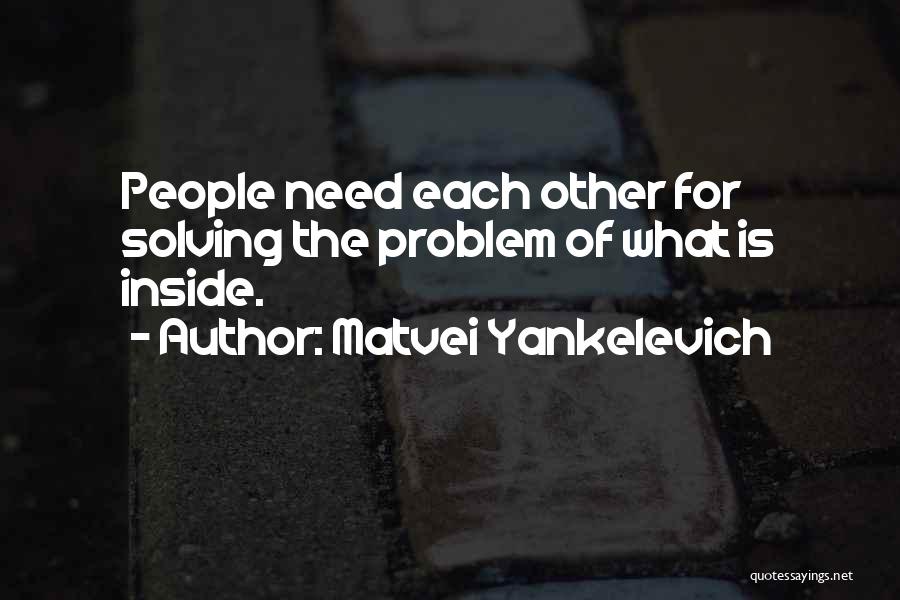 Matvei Yankelevich Quotes: People Need Each Other For Solving The Problem Of What Is Inside.