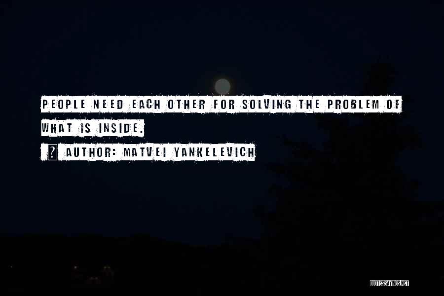 Matvei Yankelevich Quotes: People Need Each Other For Solving The Problem Of What Is Inside.