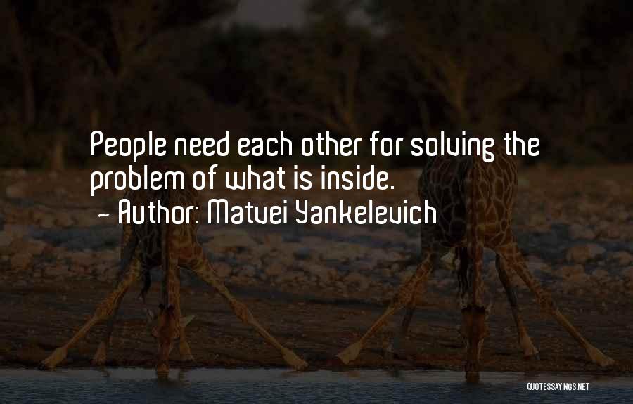 Matvei Yankelevich Quotes: People Need Each Other For Solving The Problem Of What Is Inside.