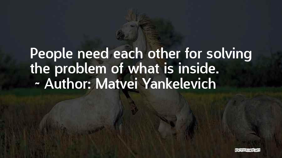 Matvei Yankelevich Quotes: People Need Each Other For Solving The Problem Of What Is Inside.