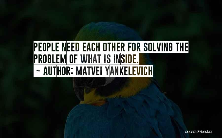 Matvei Yankelevich Quotes: People Need Each Other For Solving The Problem Of What Is Inside.