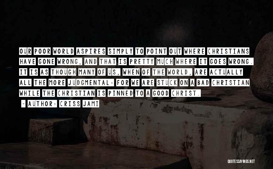 Criss Jami Quotes: Our Poor World Aspires Simply To Point Out Where Christians Have Gone Wrong, And That Is Pretty Much Where It