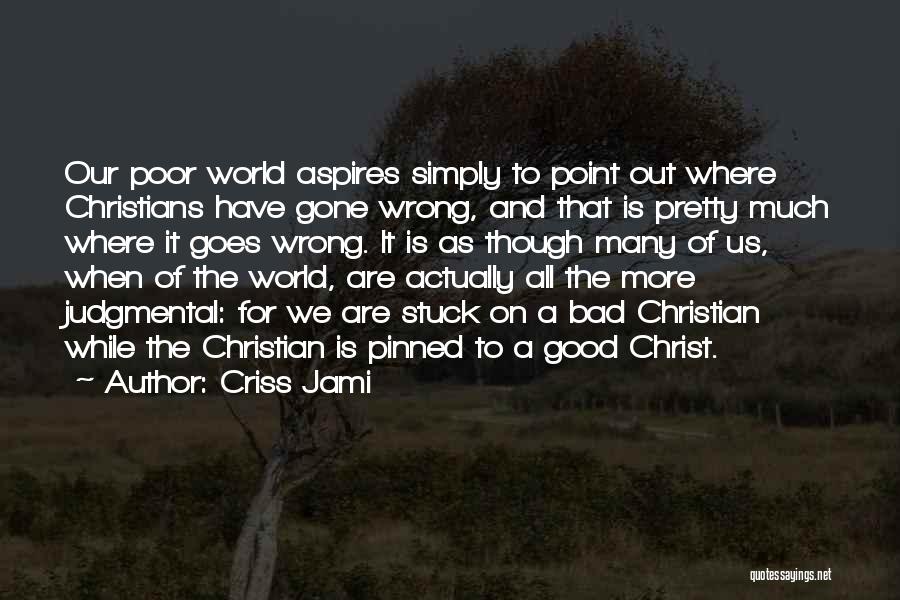 Criss Jami Quotes: Our Poor World Aspires Simply To Point Out Where Christians Have Gone Wrong, And That Is Pretty Much Where It