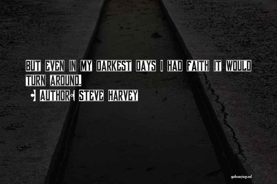 Steve Harvey Quotes: But Even In My Darkest Days I Had Faith It Would Turn Around.