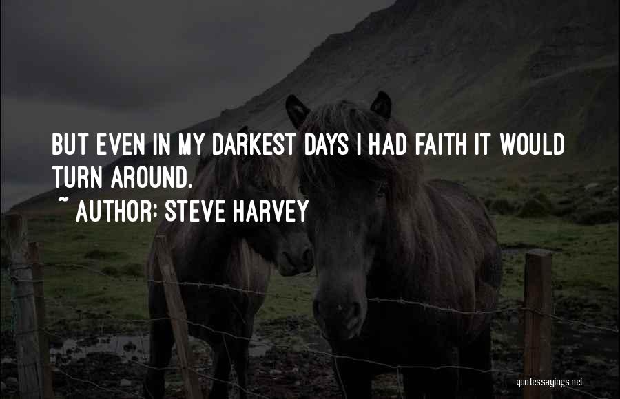 Steve Harvey Quotes: But Even In My Darkest Days I Had Faith It Would Turn Around.