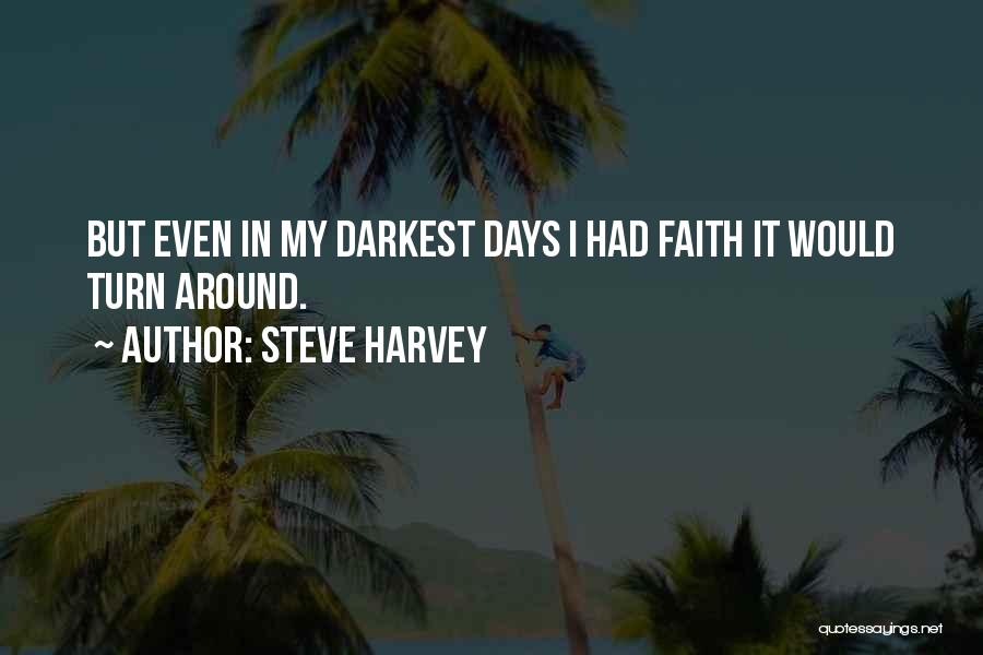 Steve Harvey Quotes: But Even In My Darkest Days I Had Faith It Would Turn Around.