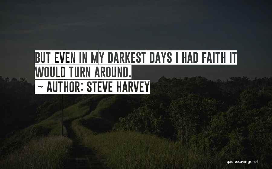 Steve Harvey Quotes: But Even In My Darkest Days I Had Faith It Would Turn Around.