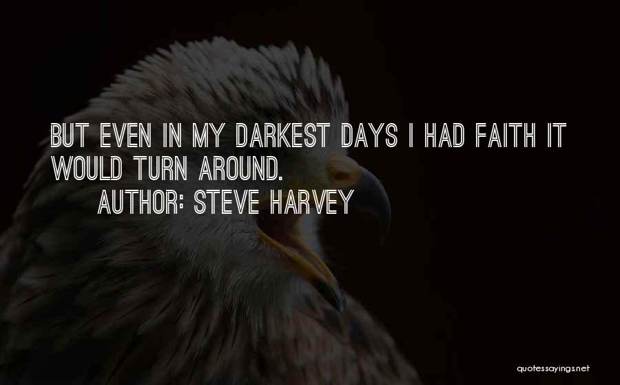 Steve Harvey Quotes: But Even In My Darkest Days I Had Faith It Would Turn Around.