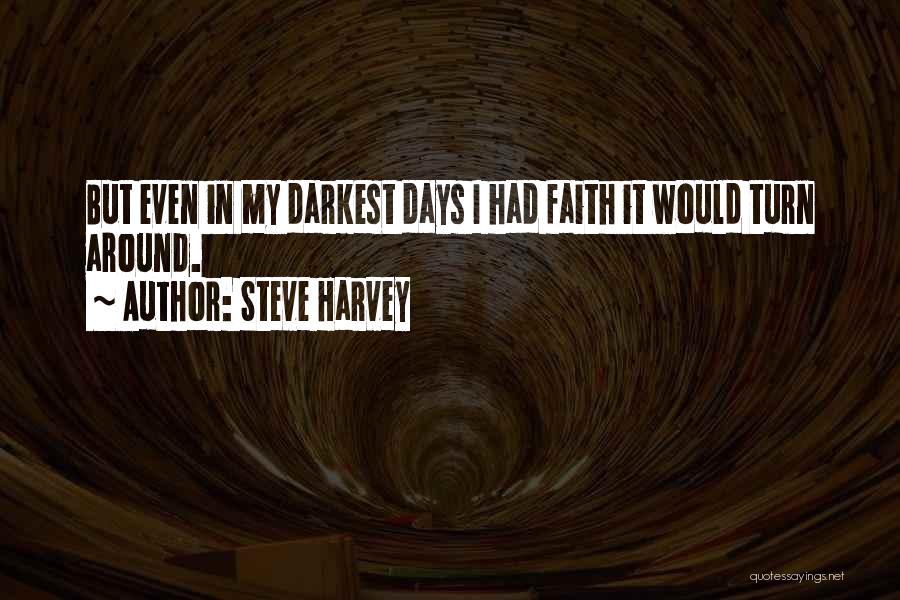 Steve Harvey Quotes: But Even In My Darkest Days I Had Faith It Would Turn Around.