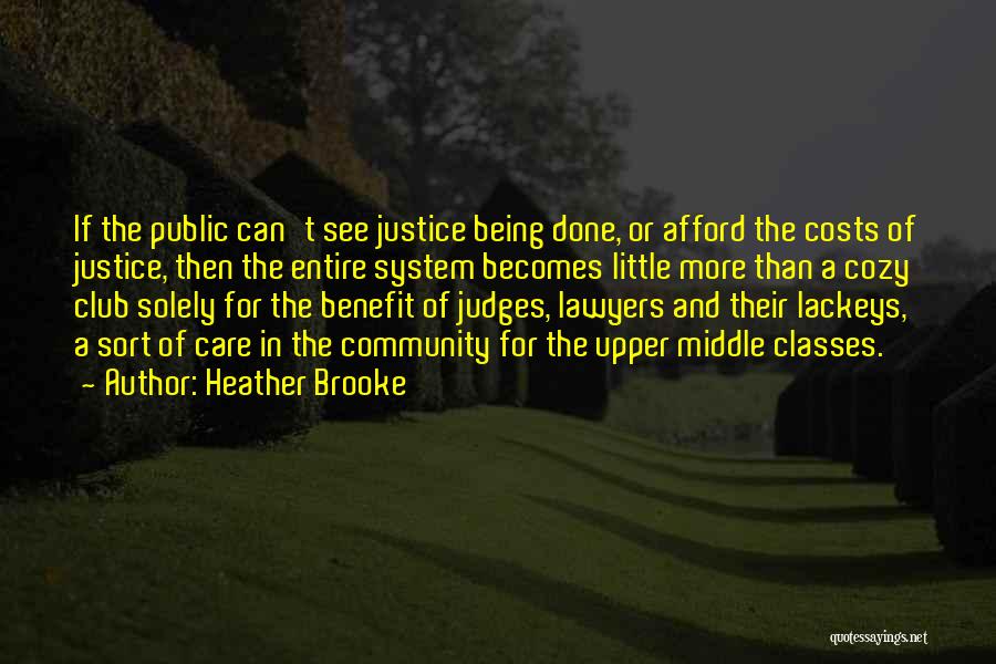 Heather Brooke Quotes: If The Public Can't See Justice Being Done, Or Afford The Costs Of Justice, Then The Entire System Becomes Little