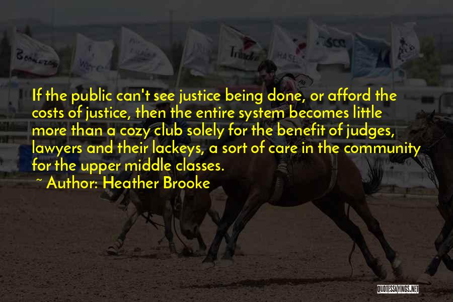 Heather Brooke Quotes: If The Public Can't See Justice Being Done, Or Afford The Costs Of Justice, Then The Entire System Becomes Little