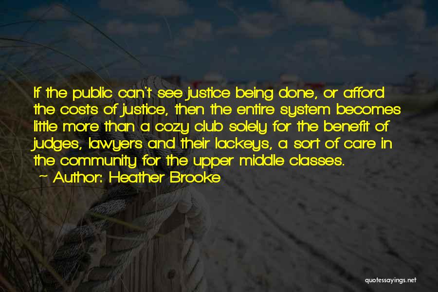 Heather Brooke Quotes: If The Public Can't See Justice Being Done, Or Afford The Costs Of Justice, Then The Entire System Becomes Little