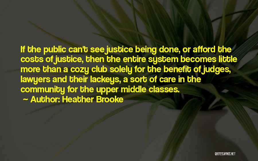 Heather Brooke Quotes: If The Public Can't See Justice Being Done, Or Afford The Costs Of Justice, Then The Entire System Becomes Little