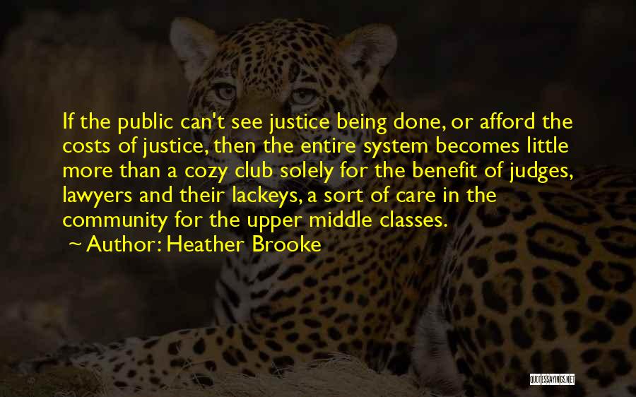 Heather Brooke Quotes: If The Public Can't See Justice Being Done, Or Afford The Costs Of Justice, Then The Entire System Becomes Little