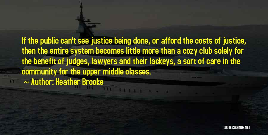 Heather Brooke Quotes: If The Public Can't See Justice Being Done, Or Afford The Costs Of Justice, Then The Entire System Becomes Little