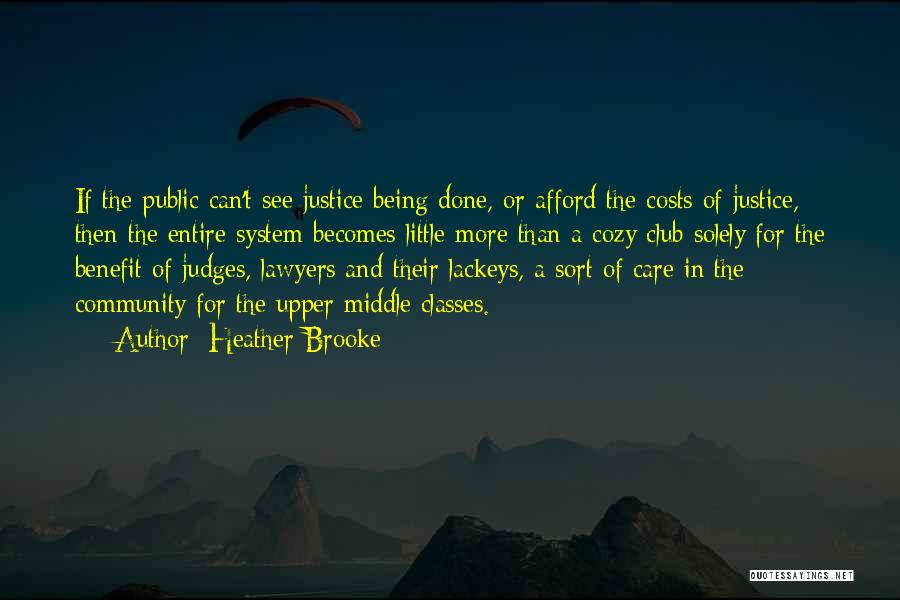 Heather Brooke Quotes: If The Public Can't See Justice Being Done, Or Afford The Costs Of Justice, Then The Entire System Becomes Little