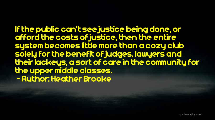 Heather Brooke Quotes: If The Public Can't See Justice Being Done, Or Afford The Costs Of Justice, Then The Entire System Becomes Little