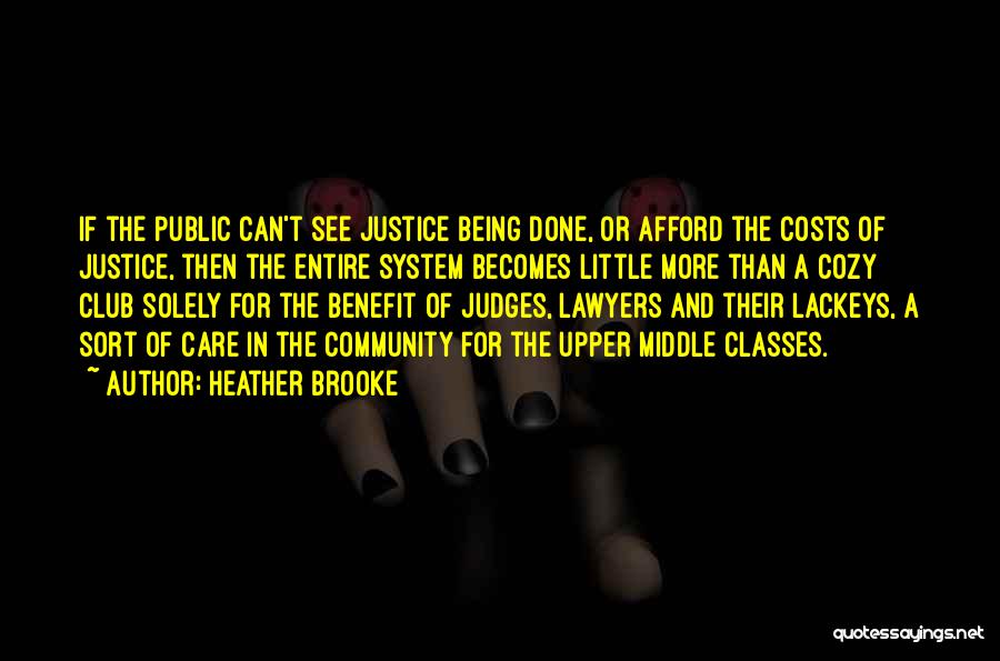 Heather Brooke Quotes: If The Public Can't See Justice Being Done, Or Afford The Costs Of Justice, Then The Entire System Becomes Little