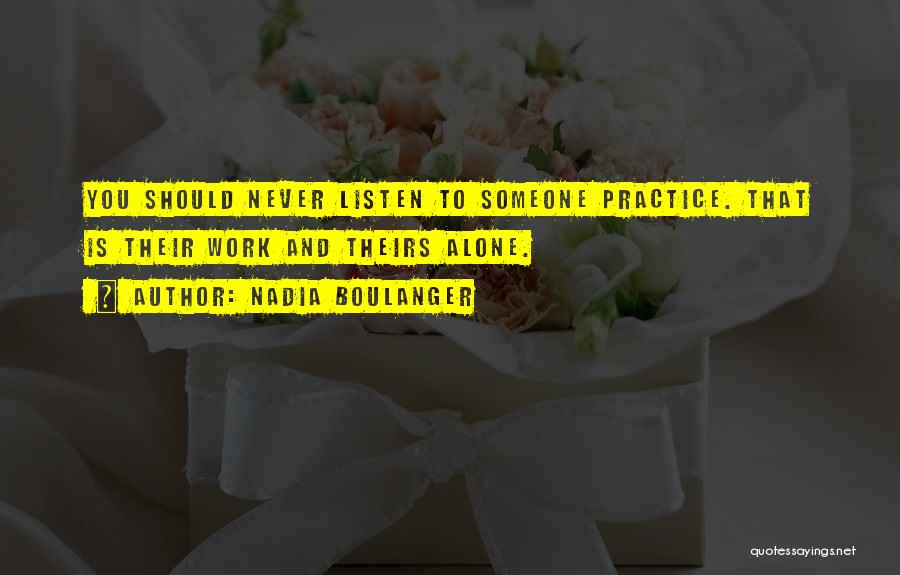 Nadia Boulanger Quotes: You Should Never Listen To Someone Practice. That Is Their Work And Theirs Alone.