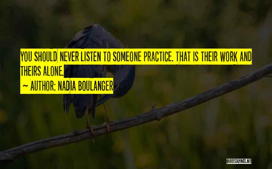 Nadia Boulanger Quotes: You Should Never Listen To Someone Practice. That Is Their Work And Theirs Alone.