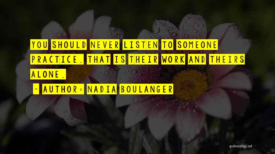 Nadia Boulanger Quotes: You Should Never Listen To Someone Practice. That Is Their Work And Theirs Alone.