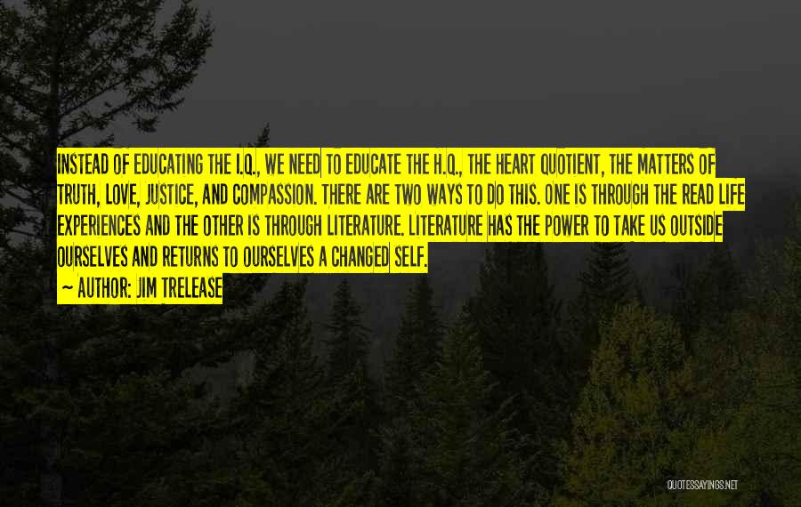 Jim Trelease Quotes: Instead Of Educating The I.q., We Need To Educate The H.q., The Heart Quotient, The Matters Of Truth, Love, Justice,