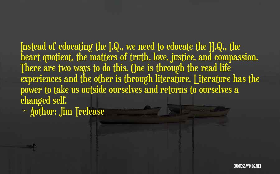 Jim Trelease Quotes: Instead Of Educating The I.q., We Need To Educate The H.q., The Heart Quotient, The Matters Of Truth, Love, Justice,