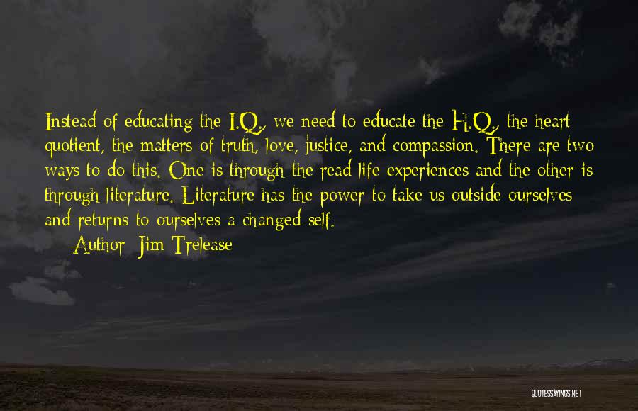 Jim Trelease Quotes: Instead Of Educating The I.q., We Need To Educate The H.q., The Heart Quotient, The Matters Of Truth, Love, Justice,