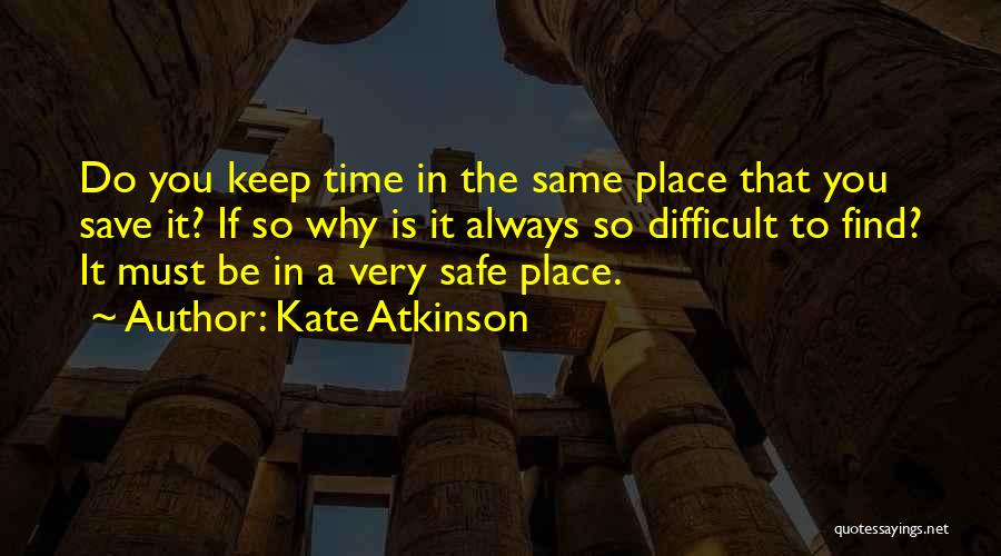 Kate Atkinson Quotes: Do You Keep Time In The Same Place That You Save It? If So Why Is It Always So Difficult